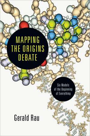 Mapping the Origins Debate: Six Models of the Beginning of Everything de Gerald Rau