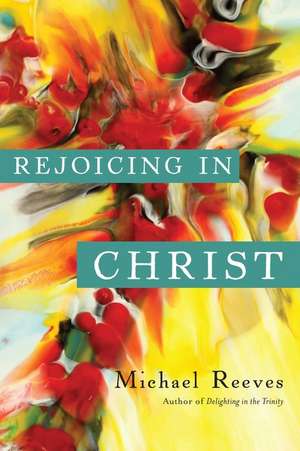 Rejoicing in Christ de Michael Reeves