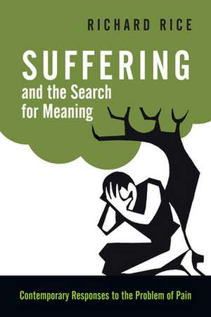 Suffering and the Search for Meaning – Contemporary Responses to the Problem of Pain de Richard Rice