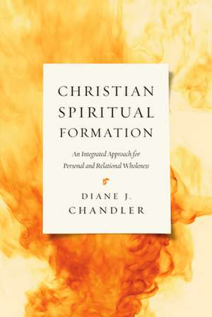 Christian Spiritual Formation – An Integrated Approach for Personal and Relational Wholeness de Diane J. Chandler