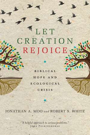 Let Creation Rejoice: Biblical Hope and Ecological Crisis de Jonathan A. Moo