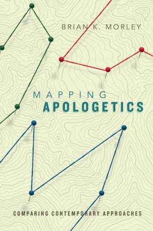 Mapping Apologetics – Comparing Contemporary Approaches de Brian K. Morley