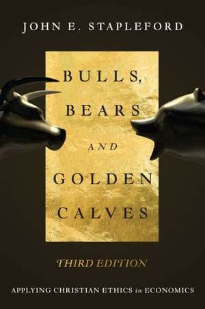 Bulls, Bears and Golden Calves – Applying Christian Ethics in Economics de John E. Stapleford