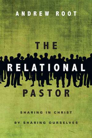 The Relational Pastor – Sharing in Christ by Sharing Ourselves de Andrew Root