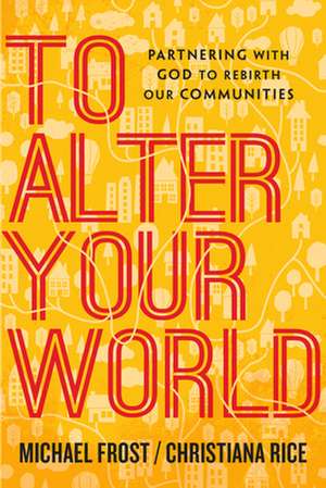 To Alter Your World – Partnering with God to Rebirth Our Communities de Michael Frost