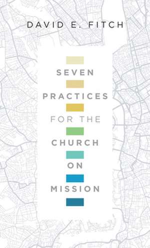 Seven Practices for the Church on Mission de David E. Fitch