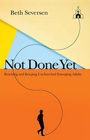 Not Done Yet – Reaching and Keeping Unchurched Emerging Adults de Beth Seversen