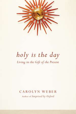 Holy Is the Day – Living in the Gift of the Present de Carolyn Weber