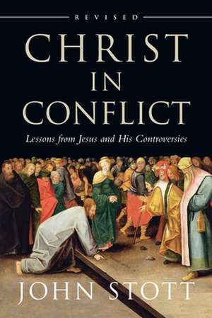 Christ in Conflict: Lessons from Jesus and His Controversies de John Stott