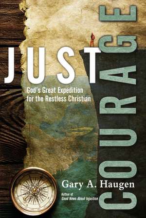 Just Courage – God`s Great Expedition for the Restless Christian de Gary A. Haugen