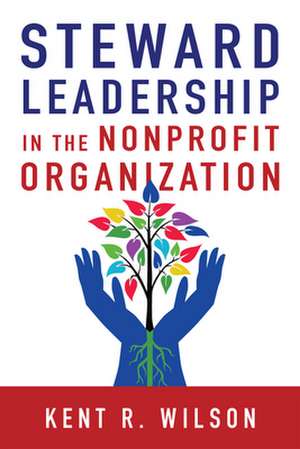 Steward Leadership in the Nonprofit Organization de Kent R. Wilson