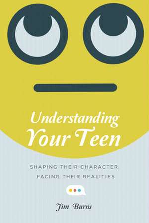 Understanding Your Teen – Shaping Their Character, Facing Their Realities de Jim Burns