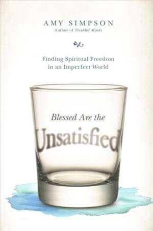 Blessed Are the Unsatisfied – Finding Spiritual Freedom in an Imperfect World de Amy Simpson