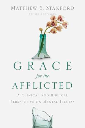 Grace for the Afflicted – A Clinical and Biblical Perspective on Mental Illness de Matthew S. Stanford