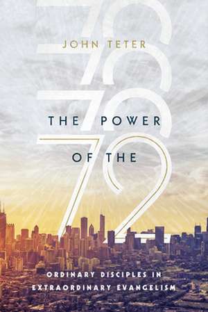 The Power of the 72 – Ordinary Disciples in Extraordinary Evangelism de John Teter