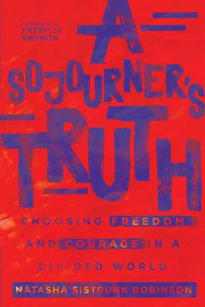 A Sojourner`s Truth – Choosing Freedom and Courage in a Divided World de Natasha Sistrun Robinson