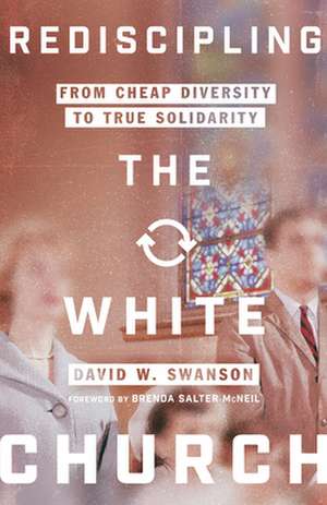 Rediscipling the White Church – From Cheap Diversity to True Solidarity de David W. Swanson