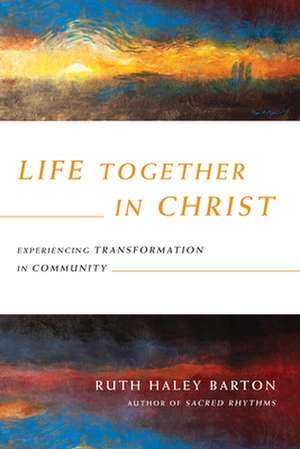 Life Together in Christ – Experiencing Transformation in Community de Ruth Haley Barton