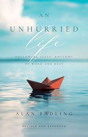 An Unhurried Life – Following Jesus` Rhythms of Work and Rest de Alan Fadling