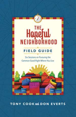 The Hopeful Neighborhood Field Guide – Six Sessions on Pursuing the Common Good Right Where You Live de Tony Cook