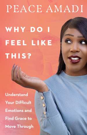 Why Do I Feel Like This? – Understand Your Difficult Emotions and Find Grace to Move Through de Peace Amadi