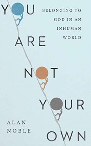 You Are Not Your Own – Belonging to God in an Inhuman World de Alan Noble