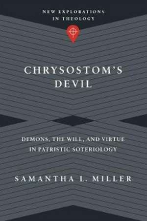 Chrysostom`s Devil – Demons, the Will, and Virtue in Patristic Soteriology de Samantha L. Miller