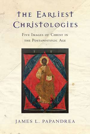 The Earliest Christologies – Five Images of Christ in the Postapostolic Age de James L. Papandrea