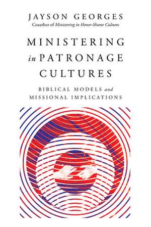 Ministering in Patronage Cultures – Biblical Models and Missional Implications de Jayson Georges