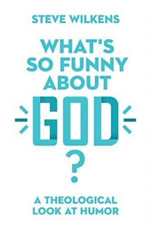 What`s So Funny About God? – A Theological Look at Humor de Steve Wilkens