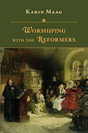 Worshiping with the Reformers de Karin Maag