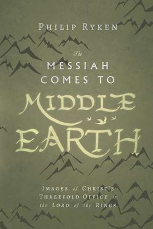 The Messiah Comes to Middle–Earth – Images of Christ`s Threefold Office in The Lord of the Rings de Philip Ryken