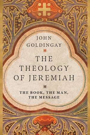 The Theology of Jeremiah – The Book, the Man, the Message de John Goldingay