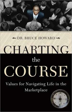 Charting the Course: Values for Navigating Life in the Marketplace de Bruce Howard