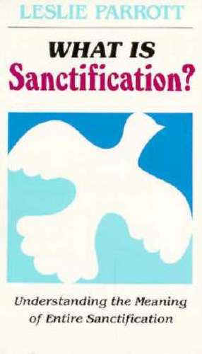 What Is Sanctification?: Understanding the Meaning of Entire Sanctification de Leslie Parrott