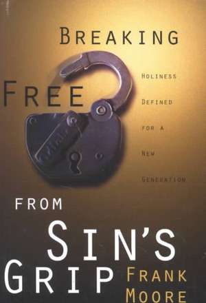 Breaking Free from Sin's Grip: Holiness Defined for a New Generation de Frank Moore