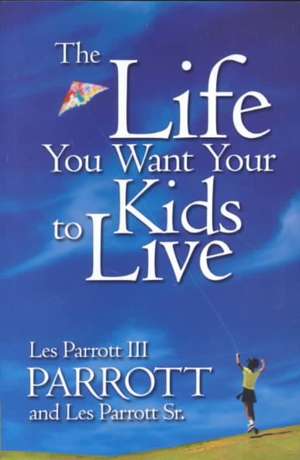 The Life You Want Your Kids to Live de Les Parrott