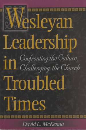 Wesleyan Leadership in Troubled Times: Confronting the Culture, Challenging the Church de David L. McKenna