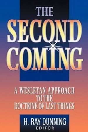 The Second Coming: A Wesleyan Approach to the Doctrine of Last Things de H. Ray Dunning