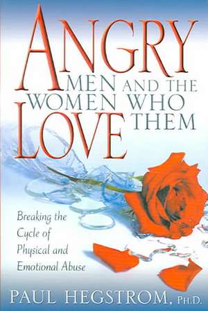 Angry Men and the Women Who Love Them: Breaking the Cycle of Physical and Emotional Abuse de Paul Hegstrom