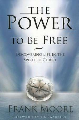 The Power to Be Free: Discovering Life in the Spirit of Christ de Frank Moore