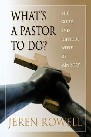 What's a Pastor to Do?: The Good and Difficult Work of Ministry de Jeren Rowell