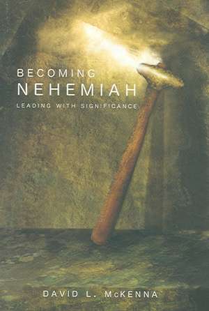 Becoming Nehemiah: Leading with Significance de David L. McKenna