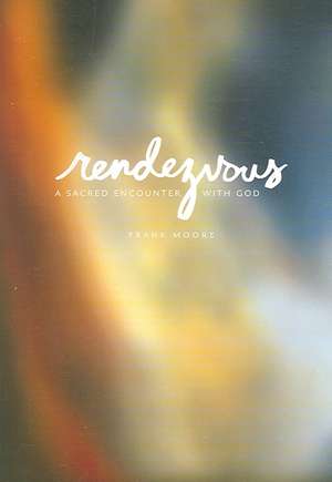 Rendezvous: A Sacred Encounter with God de Frank Moore