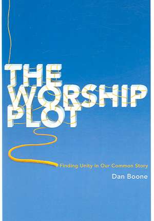 The Worship Plot: Finding Unity in Our Common Story de Dan Boone