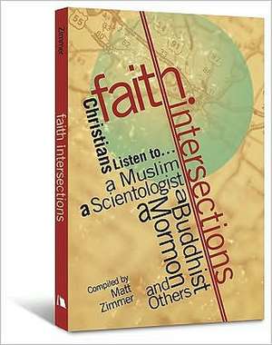 Faith Intersections: Christians Listen To...a Muslim, a Scientologist, a Buddhist, a Mormon, and Others de Matt Zimmer