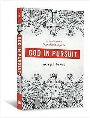 God in Pursuit: The Tipping Points from Doubt to Faith de Joseph Bentz