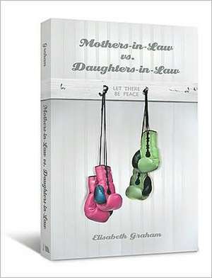 Mothers-in-Law vs. Daughters-in-Law: Let There Be Peace de Elisabeth Graham