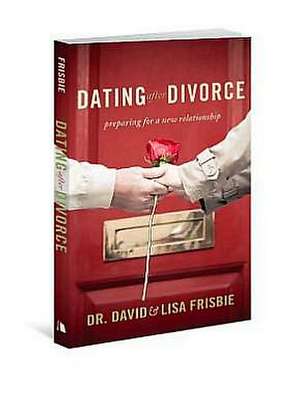 Dating After Divorce: Preparing for a New Relationship de David Frisbie