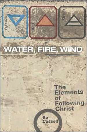 Water, Fire, Wind: The Elements of Following Christ de Bo Cassell